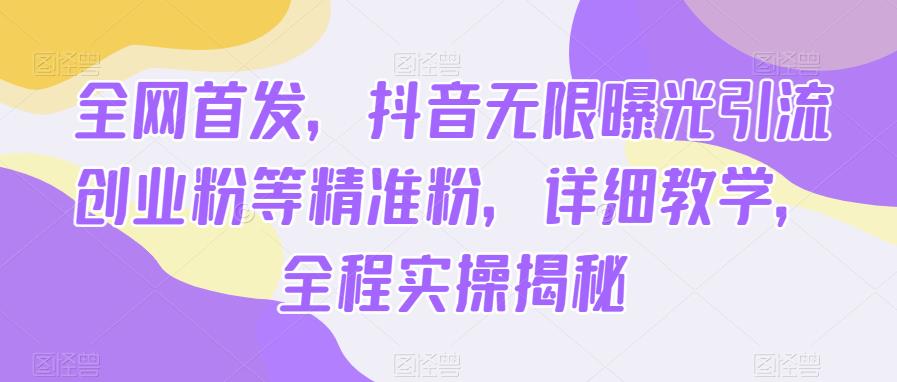 全网首发，抖音无限曝光引流创业粉等精准粉，详细教学，全程实操揭秘-靠谱项目库