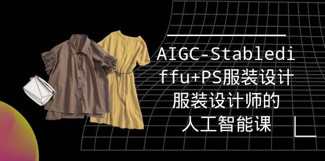 (9674期)实战培训班:AIGC-Stablediffu+PS服装设计-服装设计师的人工智能课(16节)-靠谱项目库