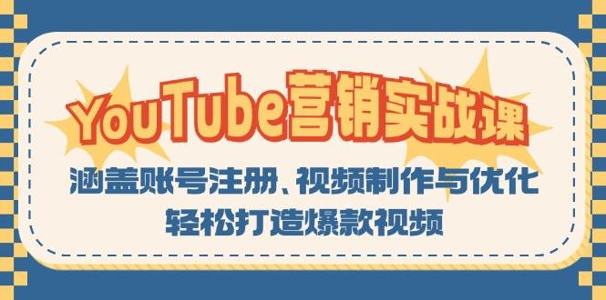 （13128期）YouTube-营销实战课：涵盖账号注册、视频制作与优化，轻松打造爆款视频-靠谱项目库