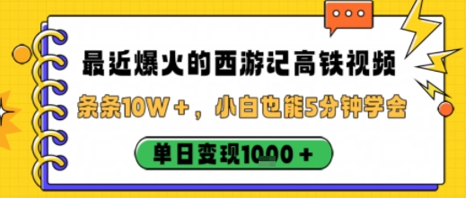 最近爆火的西游记高铁视频，条条10W＋，小白也能5分钟轻松上手，单日变现1k-靠谱项目库