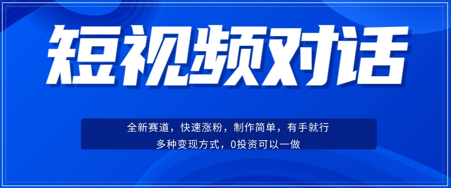 短视频聊天对话赛道：涨粉快速、广泛认同，操作有手就行，变现方式超多种-靠谱项目库