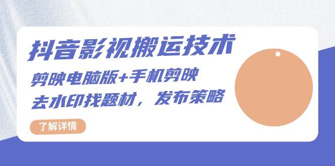 （13369期）抖音影视搬运技术：剪映电脑版+手机剪映，去水印找题材，发布策略-靠谱项目库