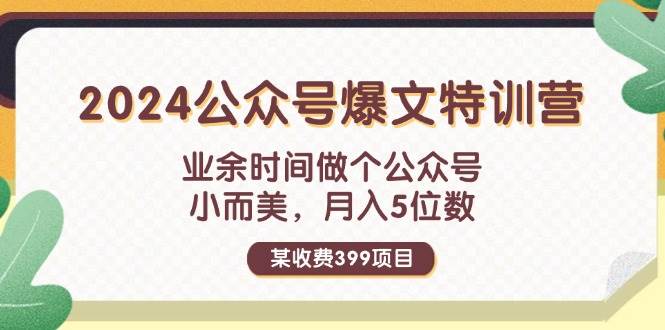某收费399元-2024公众号爆文特训营:业余时间做个公众号 小而美 月入5位数-靠谱项目库