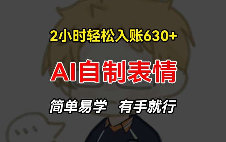 2小时轻松入账630+赚钱项目,手把手教你做AI自制表情,简单易学有手就行【揭秘】-靠谱项目库