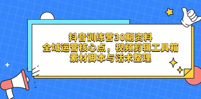 （14366期）抖音训练营30期资料，全域运营核心点，视频剪辑工具箱 素材脚本与话术整理-靠谱项目库