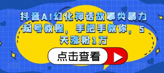 抖音AI幻化神话故事类暴力起号教程，手把手教你，5天涨粉1万-靠谱项目库