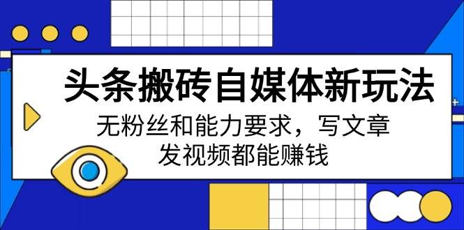 (14442期)头条搬砖自媒体新玩法,无粉丝和能力要求,写文章、发视频都能赚钱-靠谱项目库