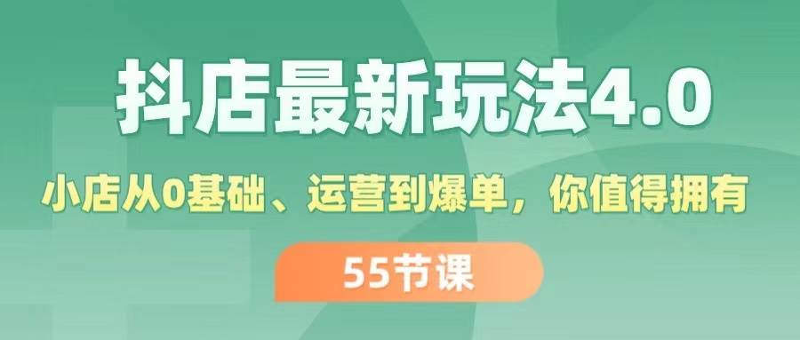 抖店最新玩法4.0,小店从0基础、运营到爆单,你值得拥有(55节)-靠谱项目库