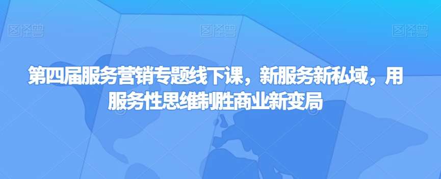 第四届服务营销专题线下课，新服务新私域，用服务性思维制胜商业新变局-靠谱项目库