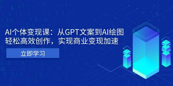 （13447期）AI个体变现课：从GPT文案到AI绘图，轻松高效创作，实现商业变现加速-靠谱项目库