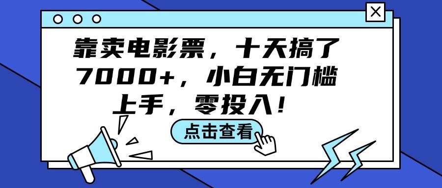 (12161期)靠卖电影票,十天搞了7000+,小白无门槛上手,零投入!-靠谱项目库
