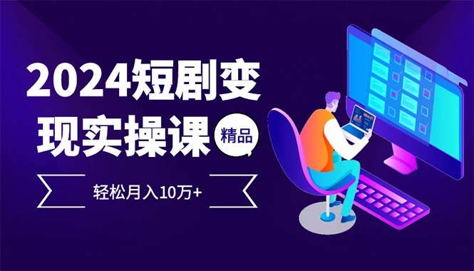 (12872期)2024最火爆的项目短剧变现轻松月入10万+-靠谱项目库