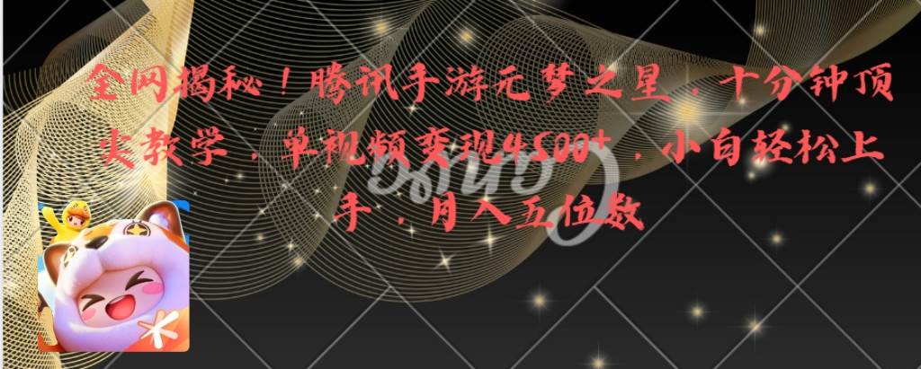 （8752期）全网揭秘！腾讯手游元梦之星，十分钟顶尖教学，单视频变现4500+月入5位数-靠谱项目库