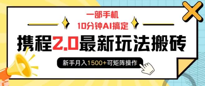 一部手机10分钟AI搞定，携程2.0最新玩法搬砖，新手月入1500+可矩阵操作-靠谱项目库