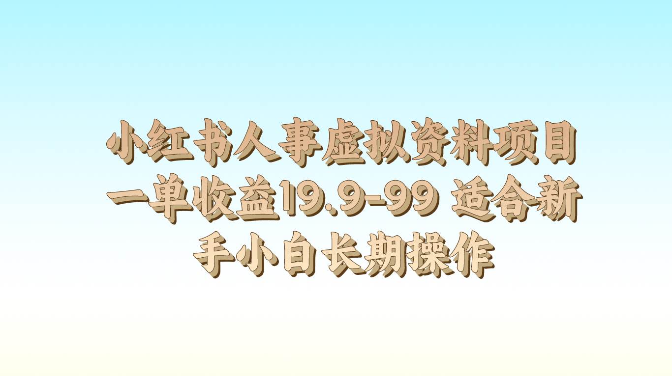 小红书人事虚拟资料项目一单收益19.9-99 适合新手小白长期操作-靠谱项目库