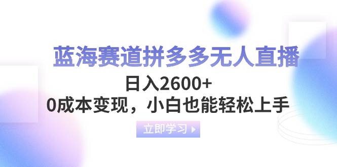 （8331期）蓝海赛道拼多多无人直播，日入2600+，0成本变现，小白也能轻松上手-靠谱项目库