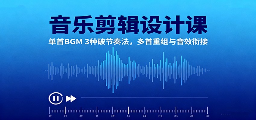音乐剪辑设计课:单首BGM 3种破节奏法,多首重组与音效衔接-靠谱项目库