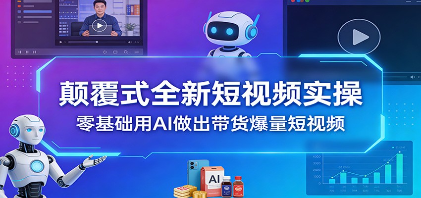 颠覆式全新短视频实操，零基础用AI做出带货爆量短视频-靠谱项目库