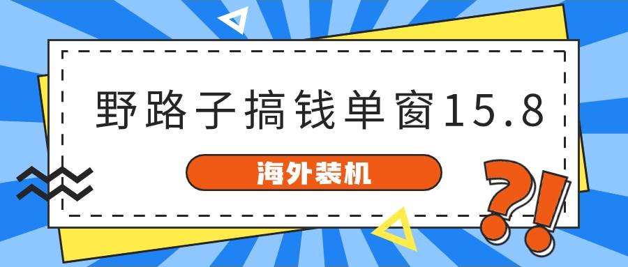 海外装机，野路子搞钱，单窗口15.8，已变现10000+-靠谱项目库