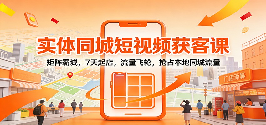 实体同城短视频获客课:矩阵霸城,7天起店,流量飞轮,抢占本地同城流量-靠谱项目库