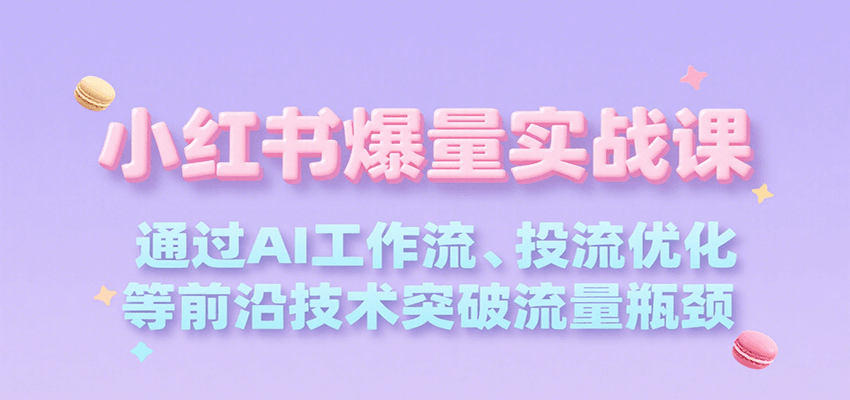 小红书爆量实战课，通过AI工作流、投流优化等前沿技术突破流量瓶颈-靠谱项目库