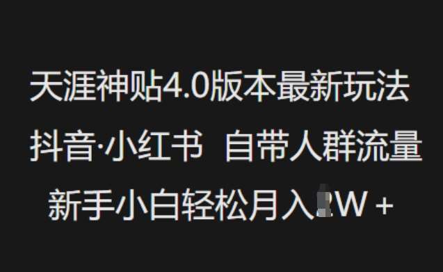 天涯神贴4.0版本最新玩法,抖音·小红书自带人群流量,新手小白轻松月入过W-靠谱项目库