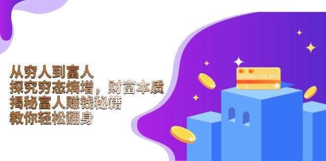 从穷人到富人:探究穷态熵增,财富本质,揭秘富人赚钱秘籍,教你轻松翻身-靠谱项目库