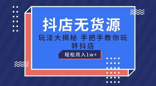 抖店无货源玩法,保姆级教程手把手教你玩转抖店,轻松月入1W+【揭秘】-靠谱项目库