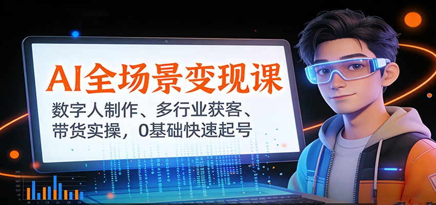 AI全场景变现课：数字人制作、多行业获客、带货实操，0基础快速起号-靠谱项目库