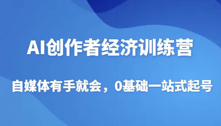AI创作者经济训练营，自媒体有手就会，0基础一站式起号-靠谱项目库
