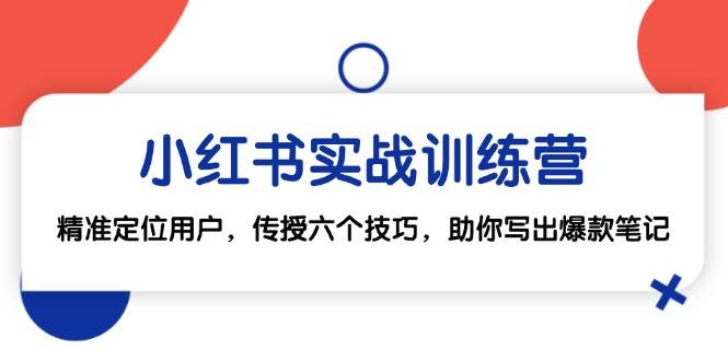 小红书实战训练营：精准定位用户，传授六个技巧，助你写出爆款笔记-靠谱项目库