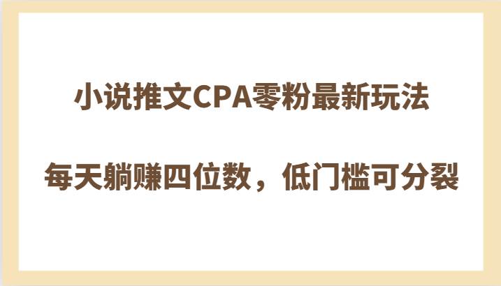 小说推文CPA零粉最新玩法，每天躺赚四位数，低门槛可分裂-靠谱项目库