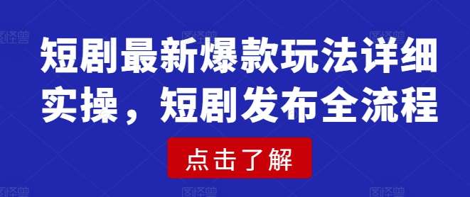 短剧最新爆款玩法详细实操，短剧发布全流程-靠谱项目库