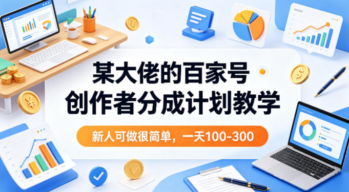 某大佬的百家号创作者分成计划教学，新人可做很简单，一天100-300+-靠谱项目库