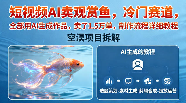 短视频AI卖观赏鱼，冷门赛道，全部用AI生成作品，卖了1.5W单，制作流程详细教程-靠谱项目库
