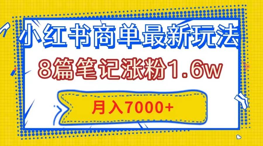 小红书商单最新玩法，8篇笔记涨粉1.6w，几分钟一个笔记，月入7000+-靠谱项目库