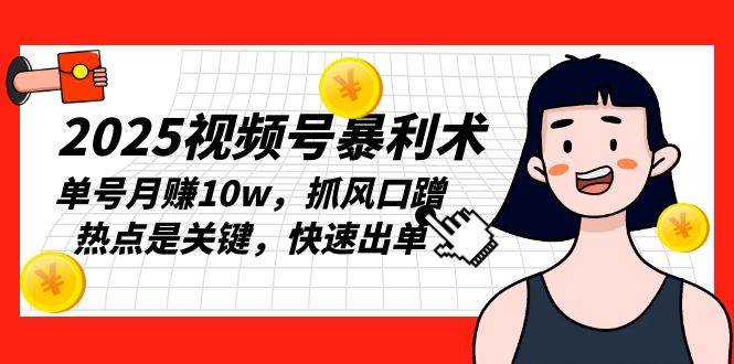 （13793期）2025视频号暴利术，单号月赚10w，抓风口蹭热点是关键，快速出单-靠谱项目库