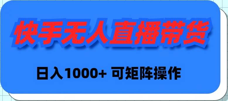 （9542期）快手无人直播带货，新手日入1000+ 可矩阵操作-靠谱项目库