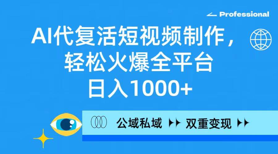 （9359期）AI代复活短视频制作，轻松火爆全平台，日入1000+，公域私域双重变现方式-靠谱项目库