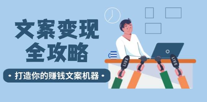 （12311期）文案变现全攻略：12个技巧深度剖析，打造你的赚钱文案机器-靠谱项目库
