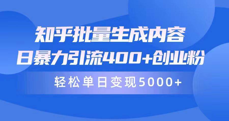 (9980期)知乎批量生成内容,日暴力引流400+创业粉,轻松单日变现5000+-靠谱项目库