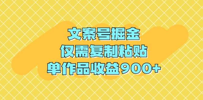 （9397期）文案号掘金，仅需复制粘贴，单作品收益900+-靠谱项目库