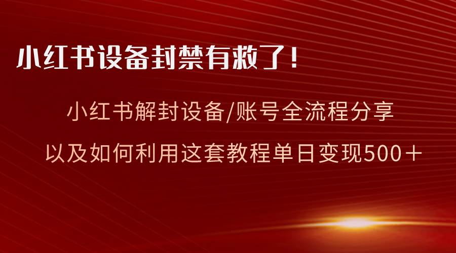 小红书设备及账号解封全流程分享，亲测有效，以及如何利用教程变现-靠谱项目库