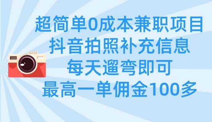 超简单0成本兼职项目，拍照补充信息，每天遛弯即可，最高一单佣金100多-靠谱项目库