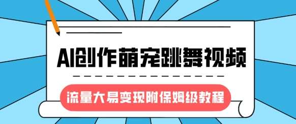 最新风口项目,AI创作萌宠跳舞视频,流量大易变现,附保姆级教程-靠谱项目库
