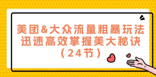 美团&大众流量粗暴玩法,迅速高效掌握美大秘诀(24节)-靠谱项目库