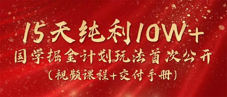 (10405期)15天纯利10W+,国学掘金计划2024玩法全网首次公开(视频课程+交付手册)-靠谱项目库