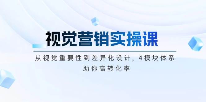 （14146期）视觉营销实操课, 从视觉重要性到差异化设计, 4模块体系, 助你高转化率-靠谱项目库