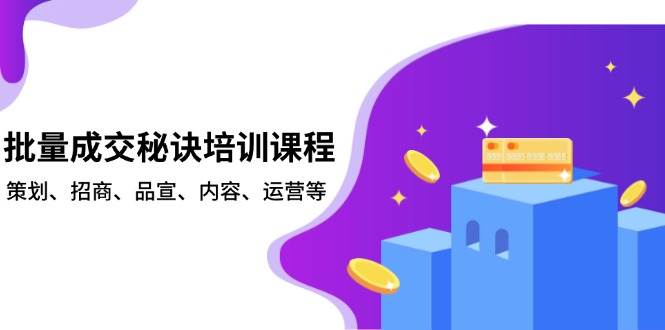 （13908期）批量成交秘诀培训课程，策划、招商、品宣、内容、运营等-靠谱项目库
