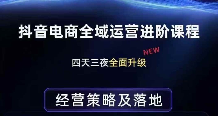 抖音电商全域运营进阶课程，经营策略及落地，全链路拆解直击底层逻辑-靠谱项目库